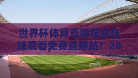 世界杯体育直播观赛在线观看免费直播站！2026年最靠谱的看球神器都在这儿啦