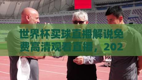 世界杯买球直播解说免费高清观看直播,2026最新观赛指南【世界杯买球直播解说免费高清观看直播】 世界杯买球直播解说免费高清观看直播,2026最新观赛指南【世界杯买球直播解说免费高清观看直播】