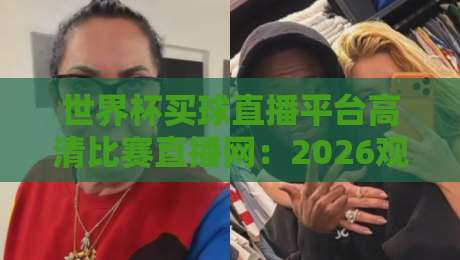 世界杯买球直播平台高清比赛直播网:2026观赛新选择,你选对了吗? 世界杯买球直播平台高清比赛直播网:2026观赛新选择,你选对了吗?