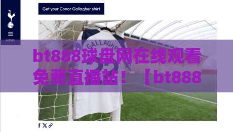 bt888球盘网在线观看免费直播站!【bt888球盘网】2026年体育迷必备观赛宝典 bt888球盘网在线观看免费直播站!【bt888球盘网】2026年体育迷必备观赛宝典