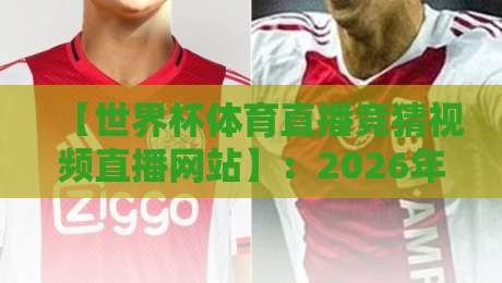 【世界杯体育直播竞猜视频直播网站】：2026年球迷必知的三大玩法