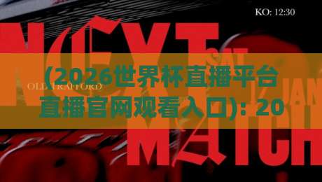 (2026世界杯直播平台直播官网观看入口): 2026年最全观赛指南与避坑技巧 (2026世界杯直播平台直播官网观看入口): 2026年最全观赛指南与避坑技巧