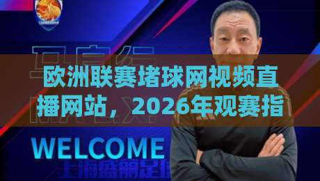 欧洲联赛堵球网视频直播网站，2026年观赛指南与避坑建议