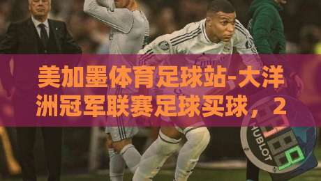 美加墨体育足球站-大洋洲冠军联赛足球买球,2026年新趋势老球迷怎么看?