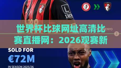 世界杯比球网址高清比赛直播网:2026观赛新姿势,你get了吗? 世界杯比球网址高清比赛直播网:2026观赛新姿势,你get了吗?