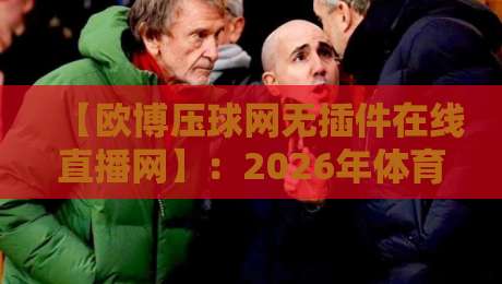【欧博压球网无插件在线直播网】:2026年体育迷必看的五大理由 【欧博压球网无插件在线直播网】:2026年体育迷必看的五大理由