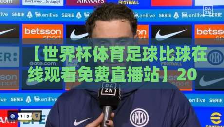 【世界杯体育足球比球在线观看免费直播站】2026年观赛指南：这些渠道靠谱又免费！