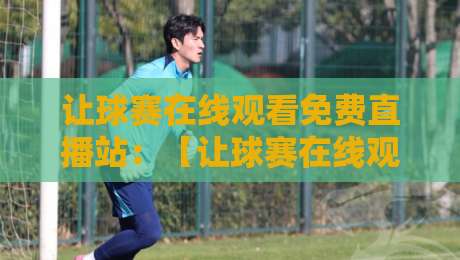 让球赛在线观看免费直播站:【让球赛在线观看免费直播站】2026年实测推荐,别再被割韭菜了! 让球赛在线观看免费直播站:【让球赛在线观看免费直播站】2026年实测推荐,别再被割韭菜了!