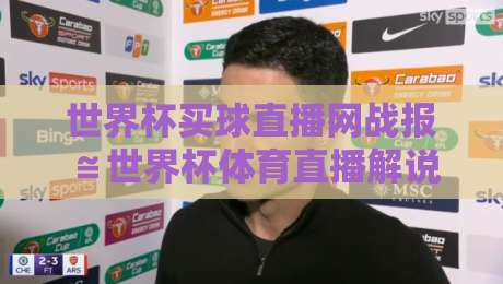 世界杯买球直播网战报≌世界杯体育直播解说视频直播网站：2026年世界杯观赛新姿势，实时战报+高清解说一站搞定（世界杯买球直播网战报）