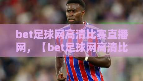 bet足球网高清比赛直播网,【bet足球网高清比赛直播网】2026年观赛新体验 bet足球网高清比赛直播网,【bet足球网高清比赛直播网】2026年观赛新体验