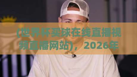 (世界杯买球在线直播视频直播网站)，2026年观赛新选择：实测5个让你边看边玩的高能平台