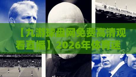 【九游球盘网免费高清观看直播】2026年体育迷必看的三大理由? 【九游球盘网免费高清观看直播】2026年体育迷必看的三大理由?