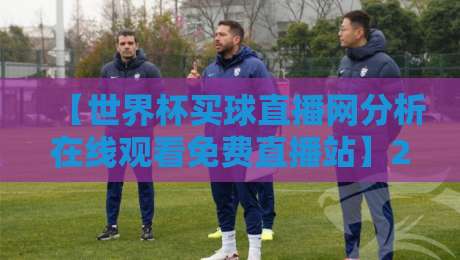 【世界杯买球直播网分析在线观看免费直播站】2026年最新实测：这些平台到底靠谱吗？