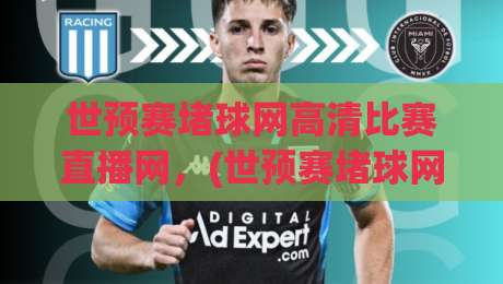 世预赛堵球网高清比赛直播网,(世预赛堵球网高清比赛直播网) 2026看球新姿势,别错过! 世预赛堵球网高清比赛直播网,(世预赛堵球网高清比赛直播网) 2026看球新姿势,别错过!