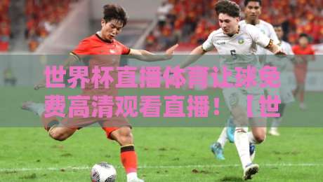 世界杯直播体育让球免费高清观看直播!【世界杯直播体育让球】2026年最新观赛指南来了 世界杯直播体育让球免费高清观看直播!【世界杯直播体育让球】2026年最新观赛指南来了