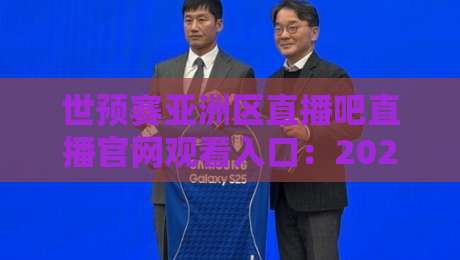 世预赛亚洲区直播吧直播官网观看入口:2026年最新观赛指南与实用技巧 世预赛亚洲区直播吧直播官网观看入口:2026年最新观赛指南与实用技巧