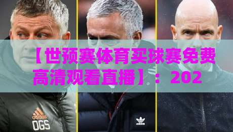 【世预赛体育买球赛免费高清观看直播】:2026年最全观赛指南与避坑攻略 【世预赛体育买球赛免费高清观看直播】:2026年最全观赛指南与避坑攻略