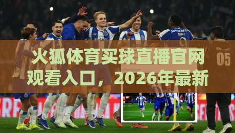 火狐体育买球直播官网观看入口，2026年最新观赛指南全解析