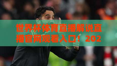 世界杯体育直播解说直播官网观看入口！2026年世界杯官方渠道指南【世界杯体育直播解说直播官网观看入口】