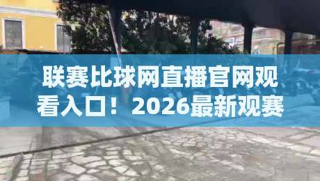 联赛比球网直播官网观看入口！2026最新观赛指南与使用教程