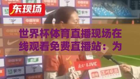 世界杯体育直播现场在线观看免费直播站:为什么【世界杯】免费直播站成了2026年球迷首选? 世界杯体育直播现场在线观看免费直播站:为什么【世界杯】免费直播站成了2026年球迷首选?