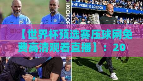 【世界杯预选赛压球网免费高清观看直播】：2026观赛避坑指南+实测体验
