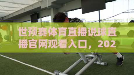 世预赛体育直播说球直播官网观看入口,2026最新观赛渠道全攻略 世预赛体育直播说球直播官网观看入口,2026最新观赛渠道全攻略