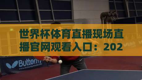 世界杯体育直播现场直播官网观看入口：2026年观赛指南【世界杯体育直播现场直播官网观看入口】