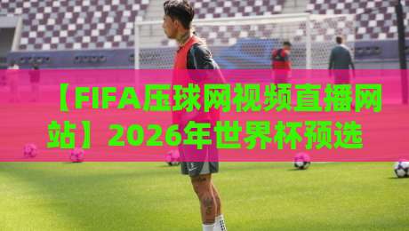 【FIFA压球网视频直播网站】2026年世界杯预选赛,你还在为找直播发愁吗? 【FIFA压球网视频直播网站】2026年世界杯预选赛,你还在为找直播发愁吗?