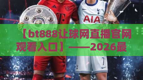 【bt888让球网直播官网观看入口】——2026最新观赛指南 【bt888让球网直播官网观看入口】——2026最新观赛指南