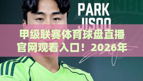 甲级联赛体育球盘直播官网观看入口！2026年最新观赛指南来了【甲级联赛体育球盘直播官网观看入口】