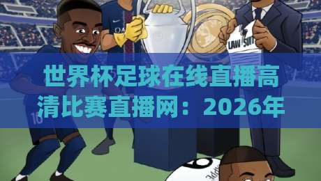 世界杯足球在线直播高清比赛直播网:2026年看球神器,你不得不知道的(世界杯足球在线直播高清比赛直播网)秘密 世界杯足球在线直播高清比赛直播网:2026年看球神器,你不得不知道的(世界杯足球在线直播高清比赛直播网)秘密