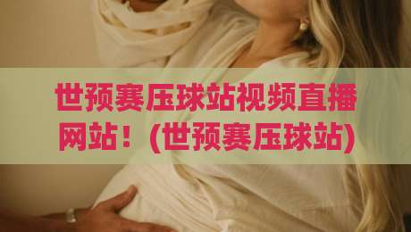 世预赛压球站视频直播网站！(世预赛压球站) 2026年观赛避坑全攻略