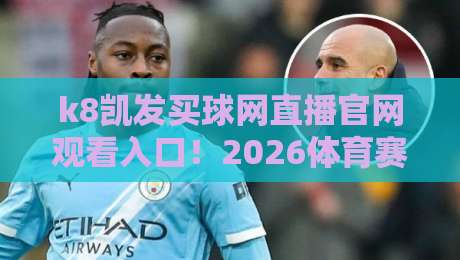 k8凯发买球网直播官网观看入口！2026体育赛事高清直播新选择