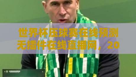 世界杯压球赛在线预测无插件在线直播网，2026赛事观赛新体验