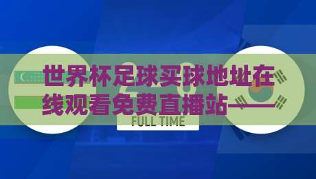 世界杯足球买球地址在线观看免费直播站——2026年球迷观赛全攻略 世界杯足球买球地址在线观看免费直播站——2026年球迷观赛全攻略
