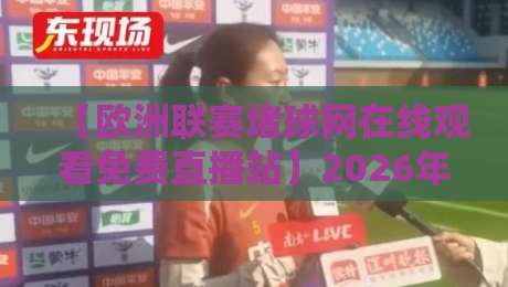 【欧洲联赛堵球网在线观看免费直播站】2026年实测推荐，这些平台真能免费看！