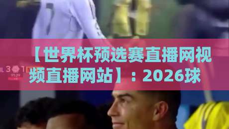 【世界杯预选赛直播网视频直播网站】: 2026球迷必备的高清观赛指南 【世界杯预选赛直播网视频直播网站】: 2026球迷必备的高清观赛指南