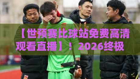 【世预赛比球站免费高清观看直播】!2026终极观赛攻略,手把手教你薅羊毛(世预赛比球站免费高清观看直播) 【世预赛比球站免费高清观看直播】!2026终极观赛攻略,手把手教你薅羊毛(世预赛比球站免费高清观看直播)