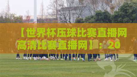 【世界杯压球比赛直播网高清比赛直播网】:2026观赛首选平台指南 【世界杯压球比赛直播网高清比赛直播网】:2026观赛首选平台指南