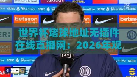 世界杯堵球地址无插件在线直播网：2026年观赛必备指南