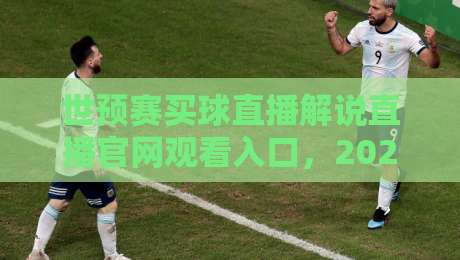 世预赛买球直播解说直播官网观看入口，2026最新指南+靠谱平台推荐