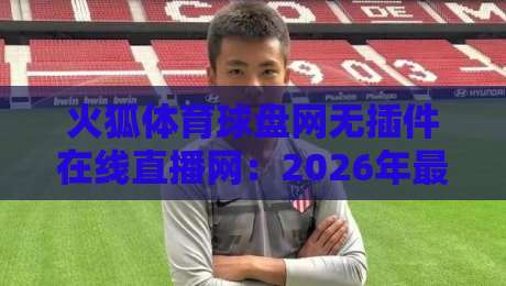 火狐体育球盘网无插件在线直播网：2026年最值得尝试的体育直播平台，你用过吗？