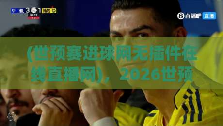(世预赛进球网无插件在线直播网),2026世预赛看球新姿势?【世预赛进球网无插件在线直播网】带你告别卡顿 (世预赛进球网无插件在线直播网),2026世预赛看球新姿势?【世预赛进球网无插件在线直播网】带你告别卡顿