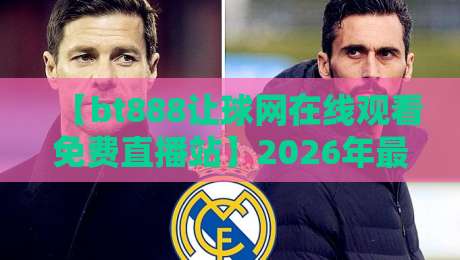 【bt888让球网在线观看免费直播站】2026年最全观赛攻略！老球迷都这么玩