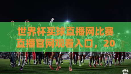 世界杯买球直播网比赛直播官网观看入口，2026年新赛季观赛全攻略