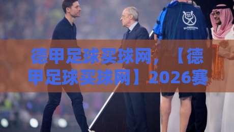 德甲足球买球网,【德甲足球买球网】2026赛季如何选择靠谱平台? 德甲足球买球网,【德甲足球买球网】2026赛季如何选择靠谱平台?