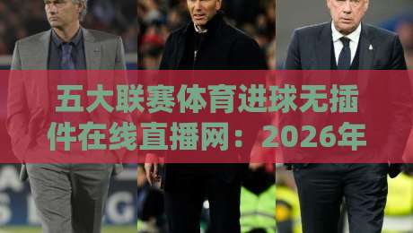五大联赛体育进球无插件在线直播网：2026年【五大联赛体育进球无插件在线直播网】观赛新姿势