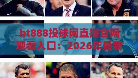 bt888投球网直播官网观看入口：2026年最新观赛入口指南