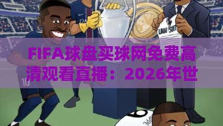 FIFA球盘买球网免费高清观看直播：2026年世界杯观赛新玩法
